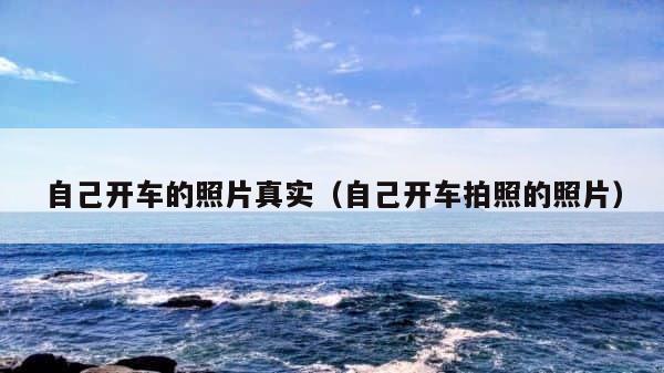 自己开车的照片真实（自己开车拍照的照片） 第1张