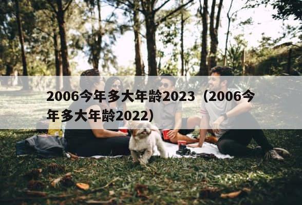 2006今年多大年龄2023（2006今年多大年龄2022） 第1张