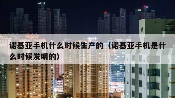 诺基亚手机什么时候生产的（诺基亚手机是什么时候发明的） 第1张