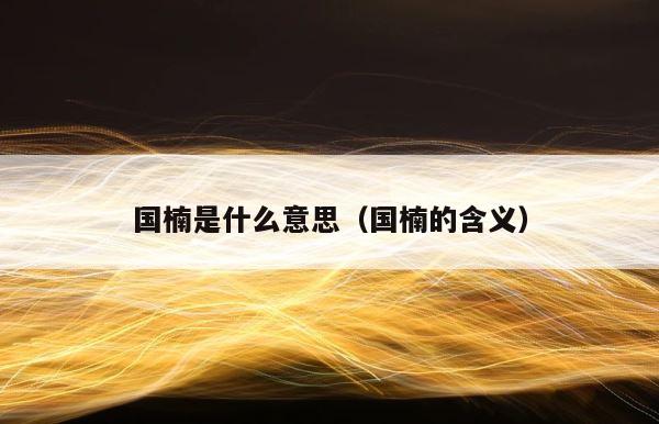 国楠是什么意思（国楠的含义） 第1张