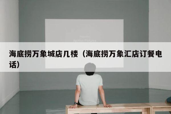海底捞万象城店几楼（海底捞万象汇店订餐电话） 第1张