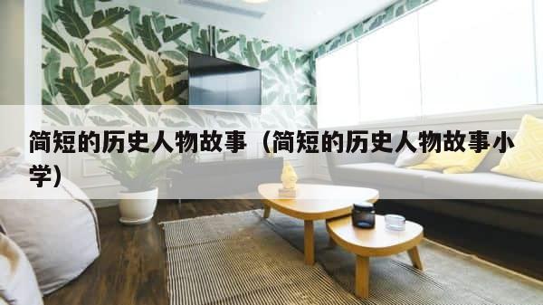 简短的历史人物故事（简短的历史人物故事小学） 第1张