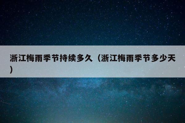 浙江梅雨季节持续多久（浙江梅雨季节多少天） 第1张