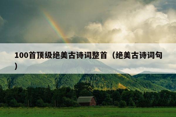 100首顶级绝美古诗词整首（绝美古诗词句） 第1张