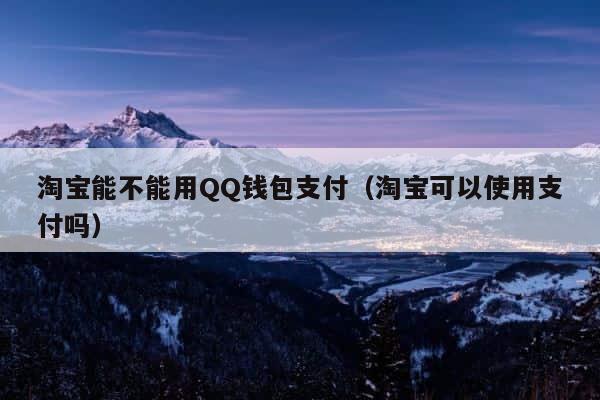 淘宝能不能用QQ钱包支付（淘宝可以使用支付吗） 第1张