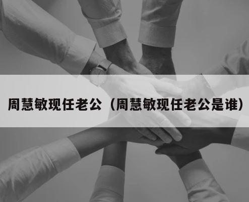 周慧敏现任老公（周慧敏现任老公是谁） 第1张