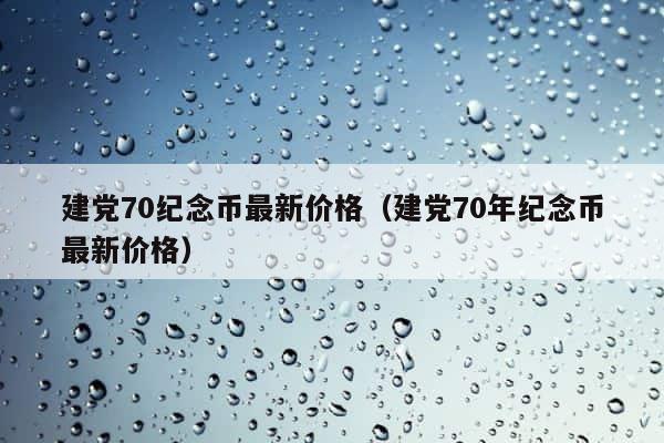 建党70纪念币最新价格（建党70年纪念币最新价格） 第1张