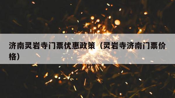 济南灵岩寺门票优惠政策（灵岩寺济南门票价格） 第1张