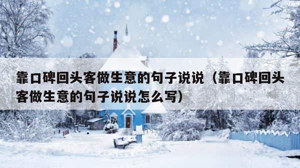 靠口碑回头客做生意的句子说说（靠口碑回头客做生意的句子说说怎么写） 第1张