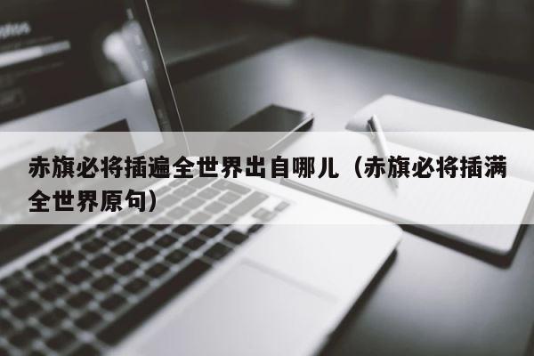赤旗必将插遍全世界出自哪儿（赤旗必将插满全世界原句） 第1张