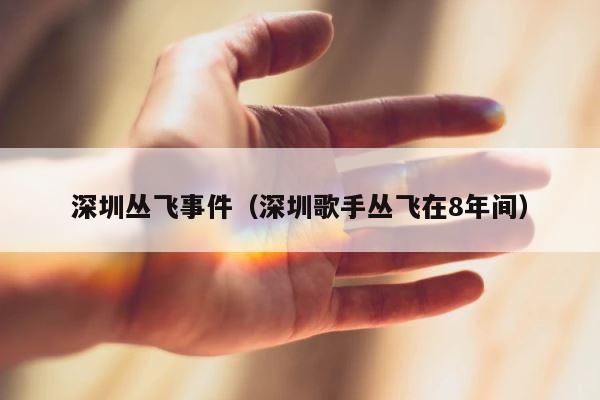 深圳丛飞事件（深圳歌手丛飞在8年间） 第1张