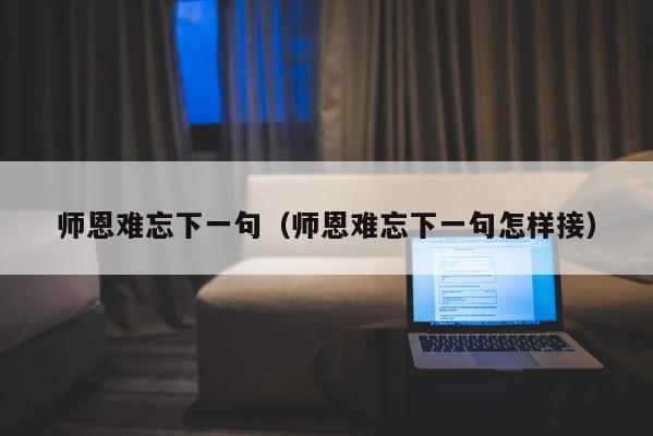 师恩难忘下一句（师恩难忘下一句怎样接） 第1张