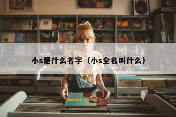 小s是什么名字（小s全名叫什么） 第1张