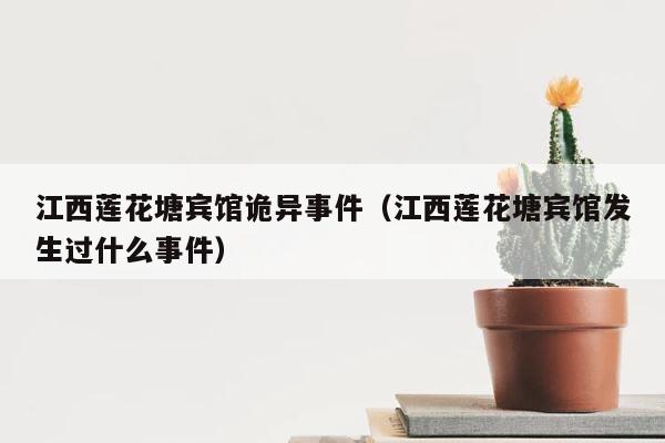 江西莲花塘宾馆诡异事件（江西莲花塘宾馆发生过什么事件） 第1张