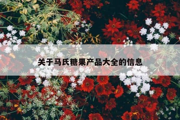 关于马氏糖果产品大全的信息 第1张