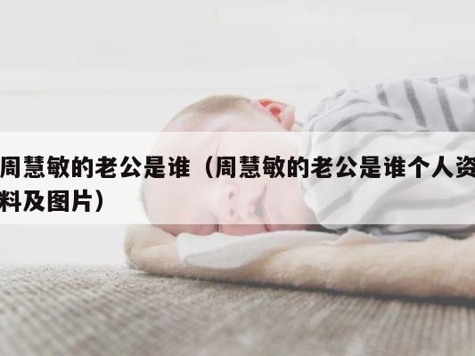 周慧敏的老公是谁（周慧敏的老公是谁个人资料及图片） 第1张