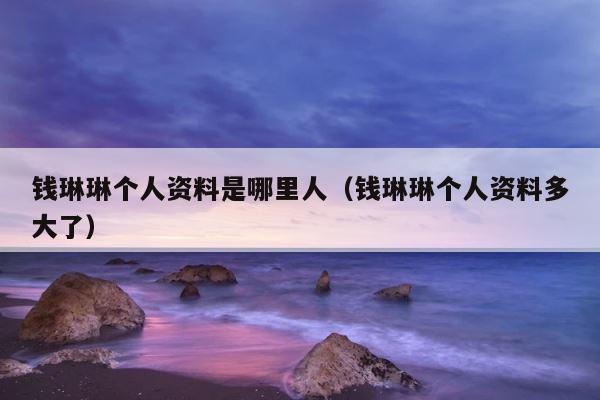钱琳琳个人资料是哪里人（钱琳琳个人资料多大了） 第1张