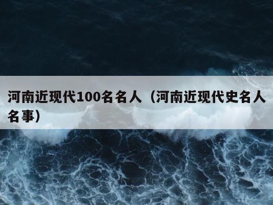 河南近现代100名名人（河南近现代史名人名事） 第1张