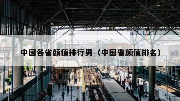 中国各省颜值排行男（中国省颜值排名） 第1张