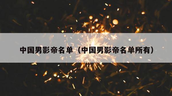 中国男影帝名单（中国男影帝名单所有） 第1张