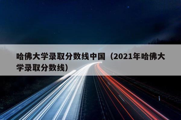 哈佛大学录取分数线中国（2021年哈佛大学录取分数线） 第1张