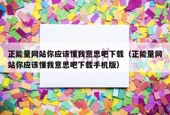 正能量网站你应该懂我意思吧下载（正能量网站你应该懂我意思吧下载手机版） 第1张