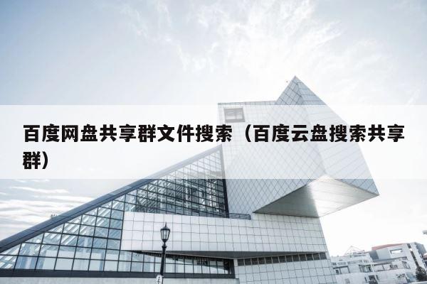 百度网盘共享群文件搜索（百度云盘搜索共享群） 第1张