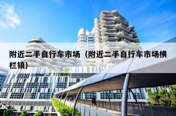 附近二手自行车市场（附近二手自行车市场横栏镇） 第1张