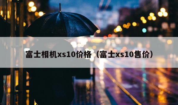 富士相机xs10价格（富士xs10售价） 第1张