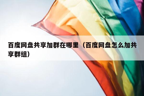 百度网盘共享加群在哪里（百度网盘怎么加共享群组） 第1张