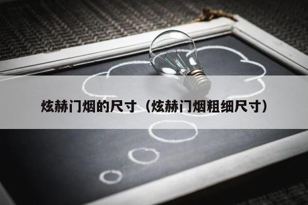 炫赫门烟的尺寸（炫赫门烟粗细尺寸） 第1张