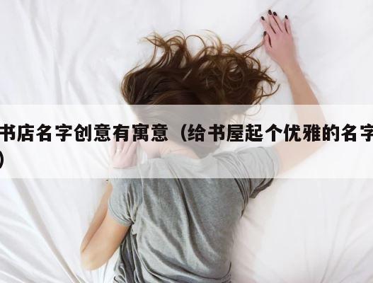 书店名字创意有寓意（给书屋起个优雅的名字） 第1张
