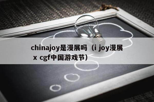 chinajoy是漫展吗（i joy漫展 x cgf中国游戏节） 第1张