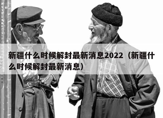 新疆什么时候解封最新消息2022（新疆什么时候解封最新消息） 第1张
