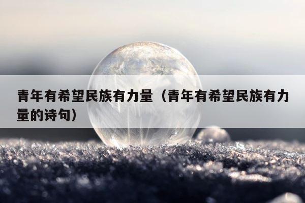 青年有希望民族有力量（青年有希望民族有力量的诗句） 第1张