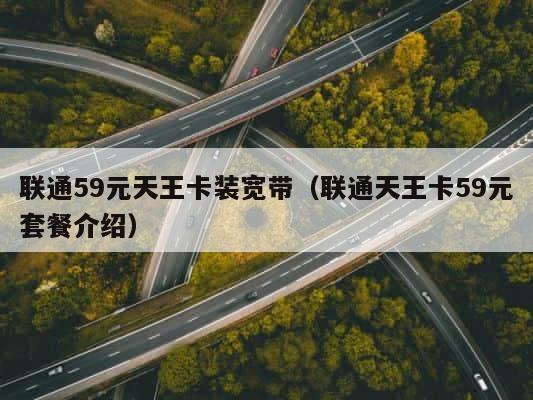 联通59元天王卡装宽带（联通天王卡59元套餐介绍） 第1张