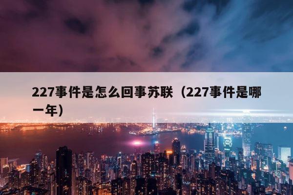 227事件是怎么回事苏联（227事件是哪一年） 第1张