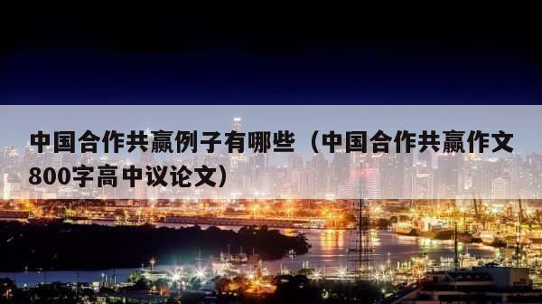 中国合作共赢例子有哪些（中国合作共赢作文800字高中议论文） 第1张