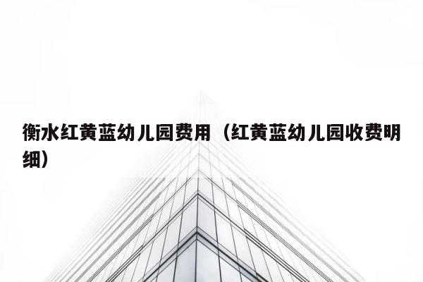 衡水红黄蓝幼儿园费用（红黄蓝幼儿园收费明细） 第1张