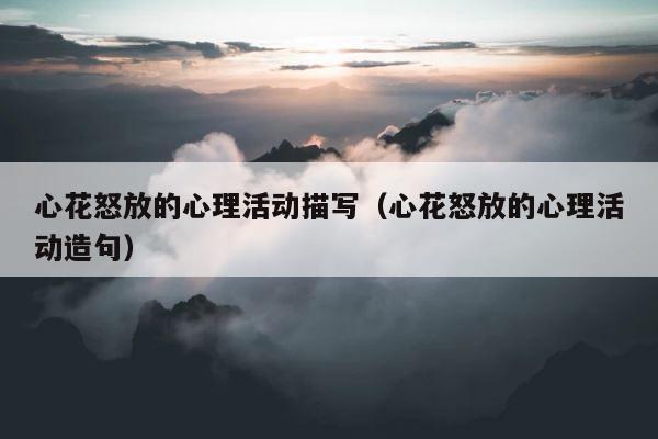 心花怒放的心理活动描写（心花怒放的心理活动造句） 第1张