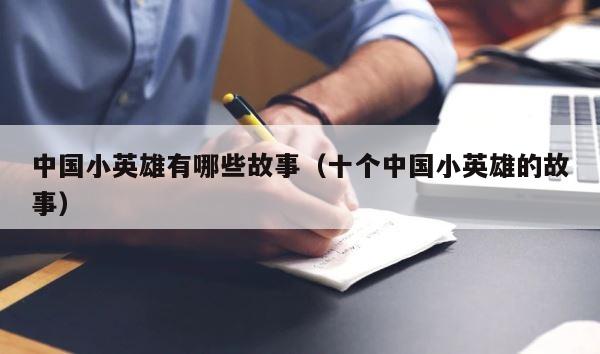 中国小英雄有哪些故事（十个中国小英雄的故事） 第1张