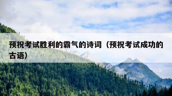 预祝考试胜利的霸气的诗词（预祝考试成功的古语） 第1张