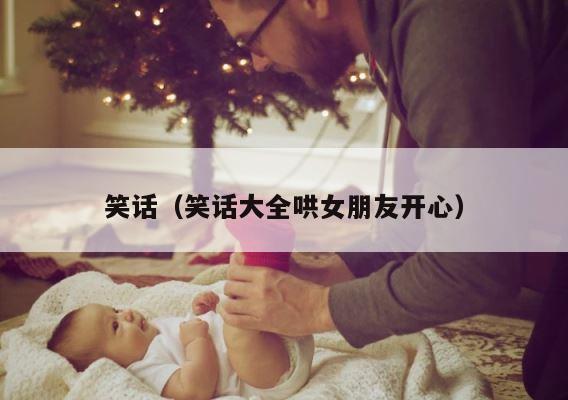 笑话（笑话大全哄女朋友开心） 第1张