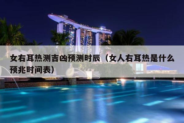 女右耳热测吉凶预测时辰（女人右耳热是什么预兆时间表） 第1张