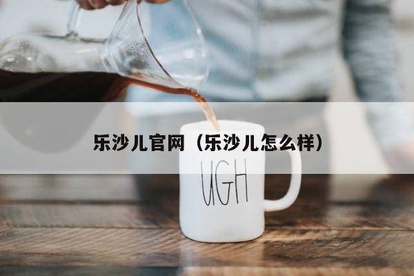 乐沙儿官网（乐沙儿怎么样） 第1张