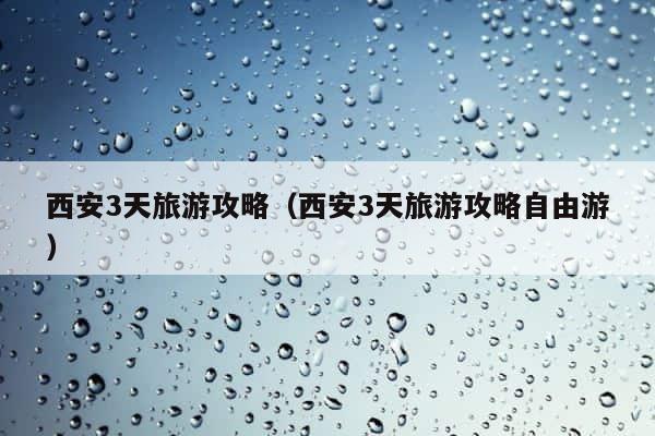 西安3天旅游攻略（西安3天旅游攻略自由游） 第1张