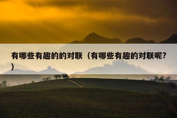 有哪些有趣的的对联（有哪些有趣的对联呢?） 第1张