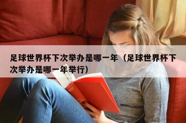 足球世界杯下次举办是哪一年（足球世界杯下次举办是哪一年举行） 第1张