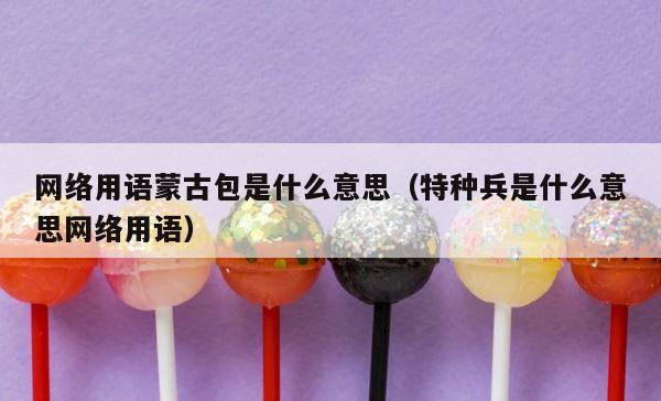 网络用语蒙古包是什么意思（特种兵是什么意思网络用语） 第1张