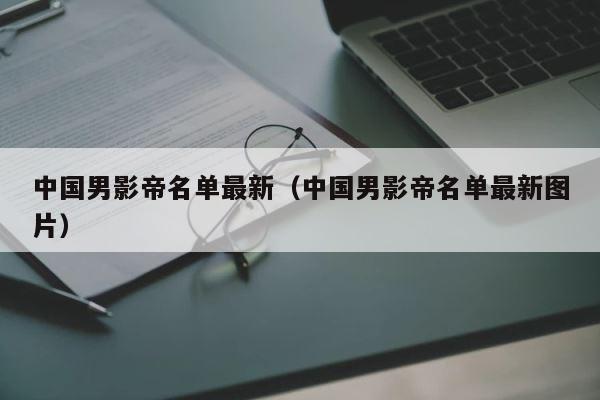 中国男影帝名单最新（中国男影帝名单最新图片） 第1张